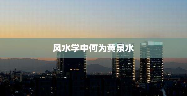 风水学中何为黄泉水