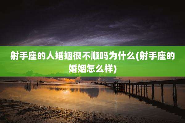 射手座的人婚姻很不顺吗为什么(射手座的婚姻怎么样)