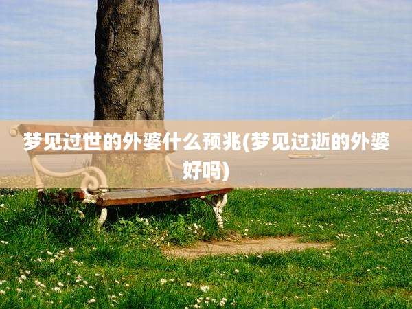 梦见过世的外婆什么预兆(梦见过逝的外婆好吗)