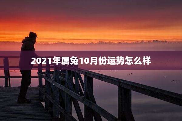 2021年属兔10月份运势怎么样