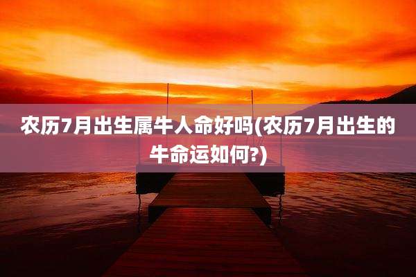 农历7月出生属牛人命好吗(农历7月出生的牛命运如何?)