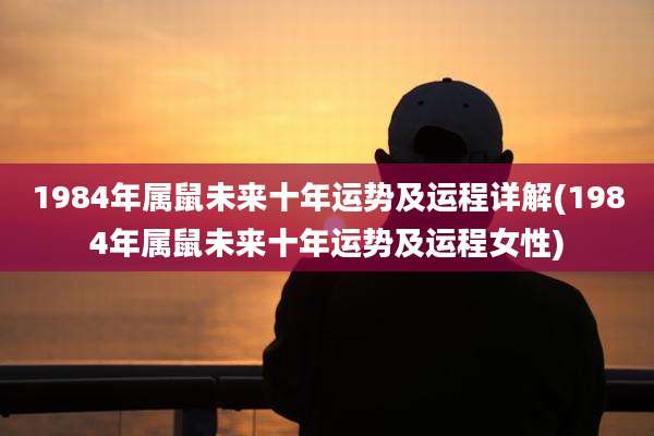 1984年属鼠未来十年运势及运程详解(1984年属鼠未来十年运势及运程女性)