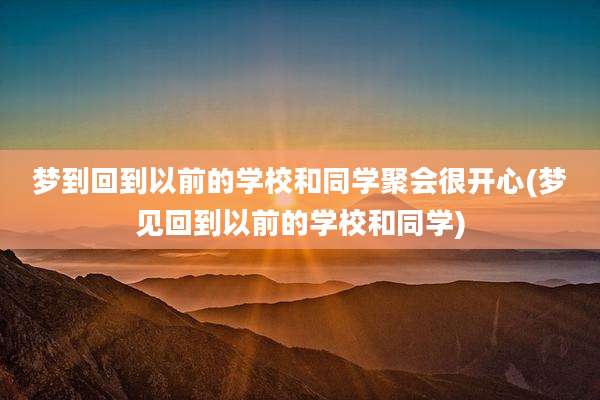 梦到回到以前的学校和同学聚会很开心(梦见回到以前的学校和同学)