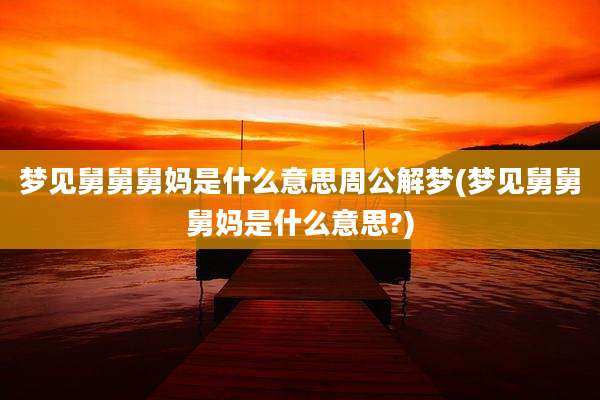 梦见舅舅舅妈是什么意思周公解梦(梦见舅舅舅妈是什么意思?)