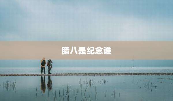 腊八是纪念谁