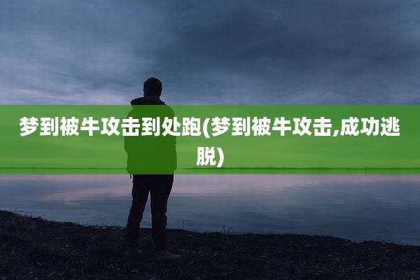 梦到被牛攻击到处跑(梦到被牛攻击,成功逃脱)