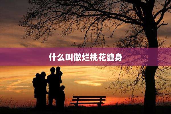 什么叫做烂桃花缠身