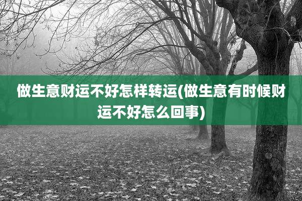 做生意财运不好怎样转运(做生意有时候财运不好怎么回事)