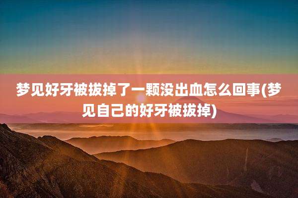 梦见好牙被拔掉了一颗没出血怎么回事(梦见自己的好牙被拔掉)