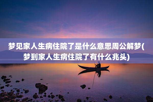 梦见家人生病住院了是什么意思周公解梦(梦到家人生病住院了有什么兆头)