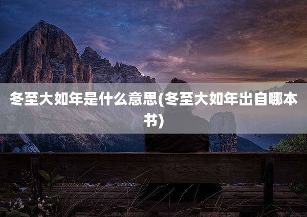 冬至大如年是什么意思(冬至大如年出自哪本书)