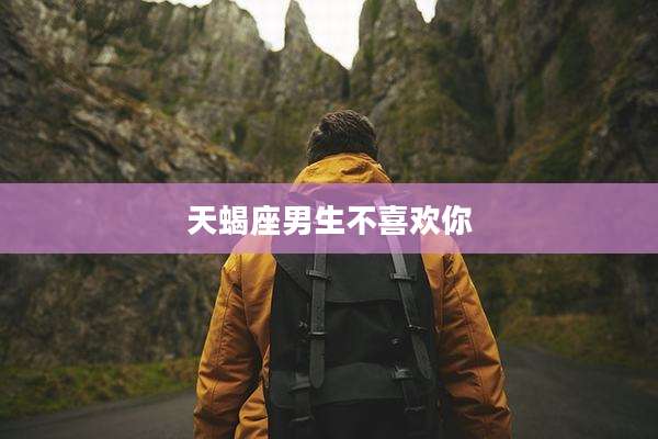 天蝎座男生不喜欢你