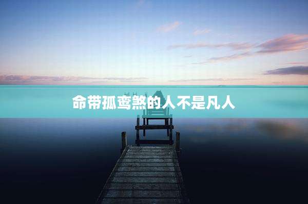 命带孤鸾煞的人不是凡人
