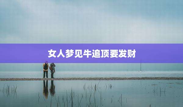 女人梦见牛追顶要发财