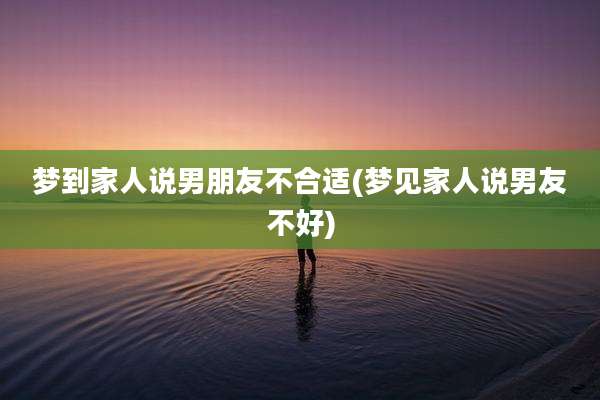 梦到家人说男朋友不合适(梦见家人说男友不好)