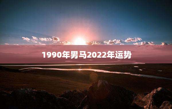 1990年男马2022年运势