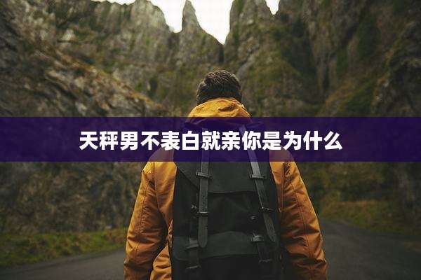 天秤男不表白就亲你是为什么