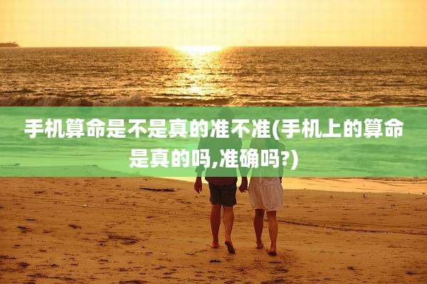 手机算命是不是真的准不准(手机上的算命是真的吗,准确吗?)