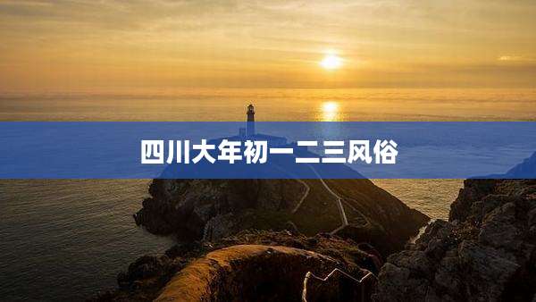 四川大年初一二三风俗
