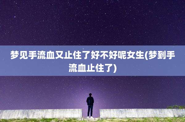 梦见手流血又止住了好不好呢女生(梦到手流血止住了)