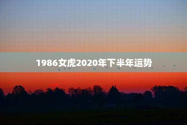 1986女虎2020年下半年运势