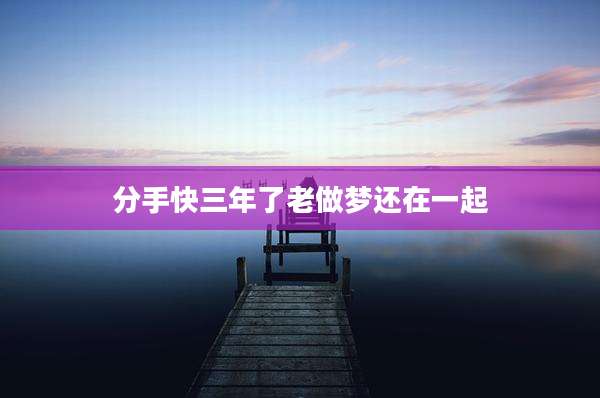 分手快三年了老做梦还在一起