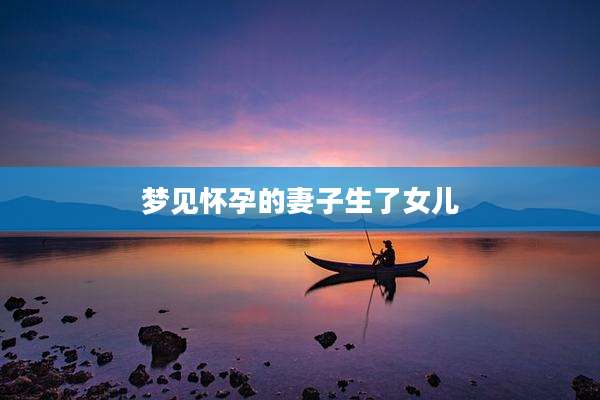 梦见怀孕的妻子生了女儿