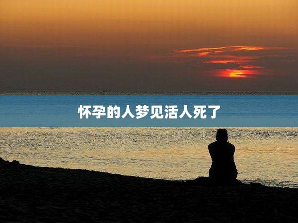 怀孕的人梦见活人死了
