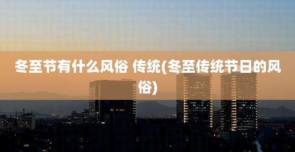 冬至节有什么风俗 传统(冬至传统节日的风俗)