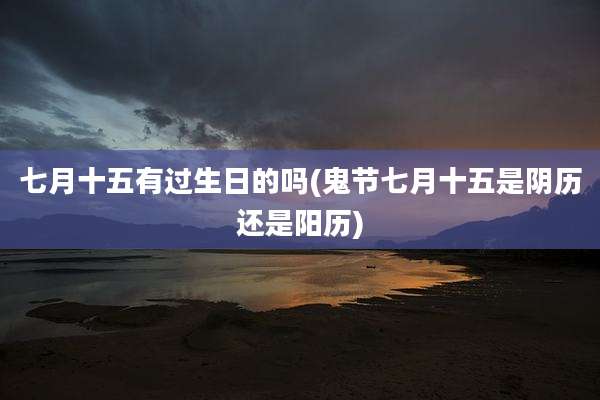 七月十五有过生日的吗(鬼节七月十五是阴历还是阳历)