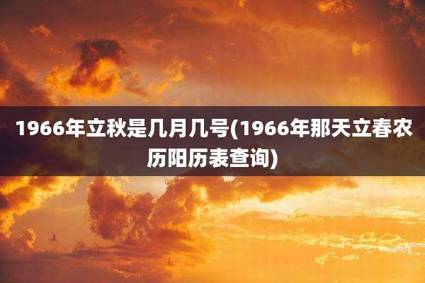 1966年立秋是几月几号(1966年那天立春农历阳历表查询)
