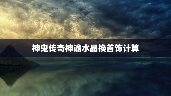 神鬼传奇神谕水晶换首饰计算