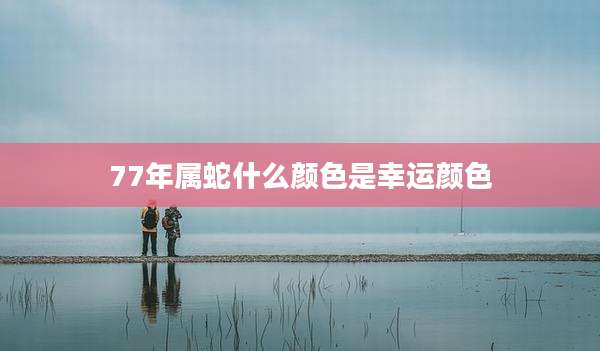 77年属蛇什么颜色是幸运颜色