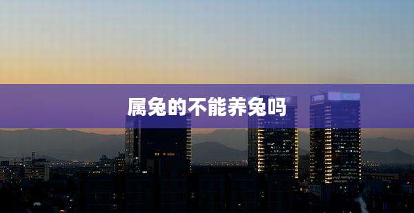 属兔的不能养兔吗
