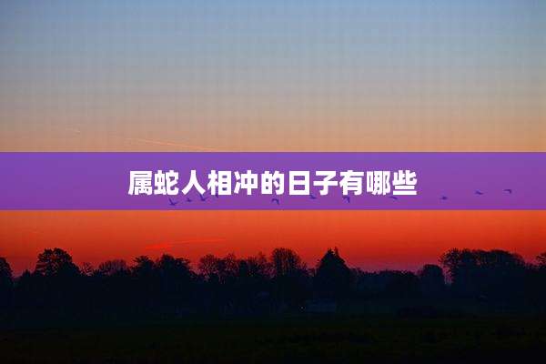 属蛇人相冲的日子有哪些