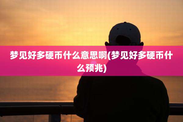 梦见好多硬币什么意思啊(梦见好多硬币什么预兆)