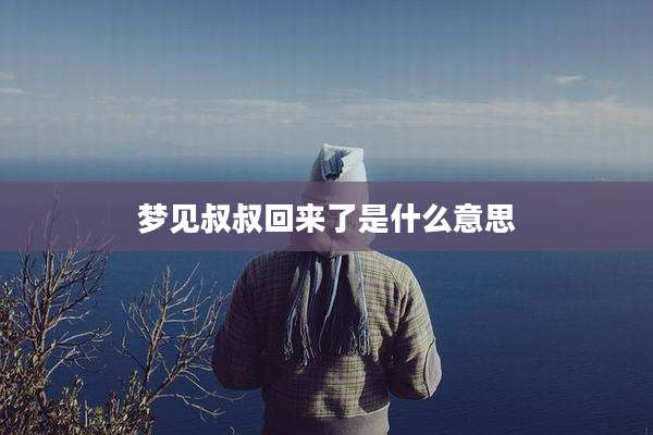 梦见叔叔回来了是什么意思