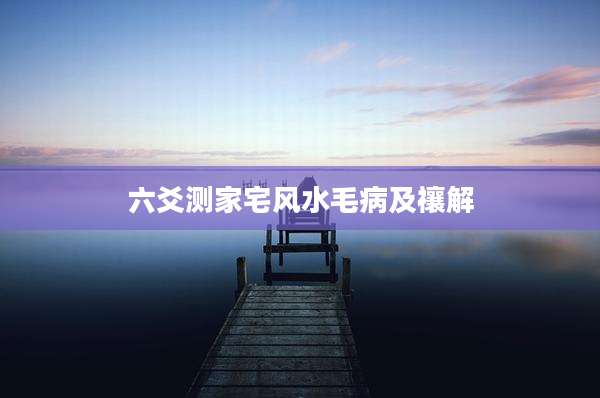 六爻测家宅风水毛病及禳解