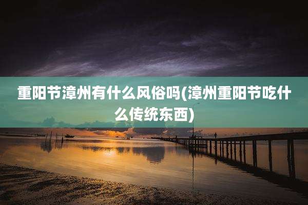重阳节漳州有什么风俗吗(漳州重阳节吃什么传统东西)