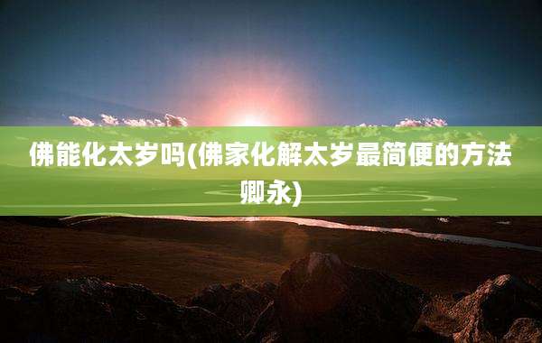 佛能化太岁吗(佛家化解太岁最简便的方法卿永)