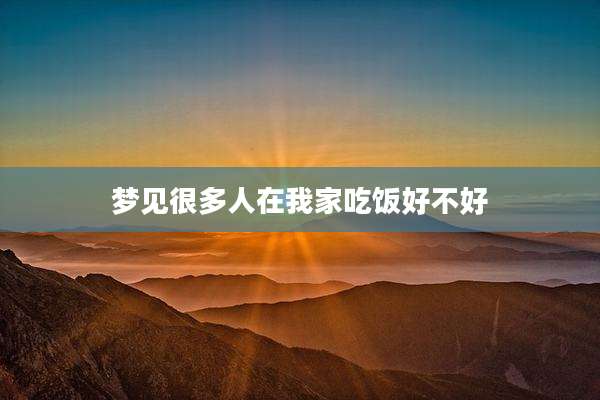 梦见很多人在我家吃饭好不好