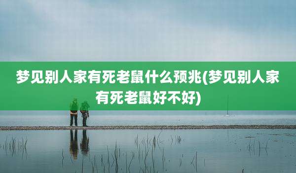 梦见别人家有死老鼠什么预兆(梦见别人家有死老鼠好不好)