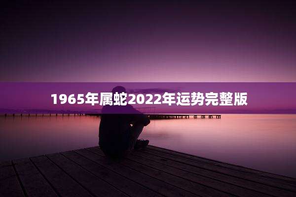 1965年属蛇2022年运势完整版