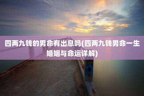 四两九钱的男命有出息吗(四两九钱男命一生婚姻与命运详解)