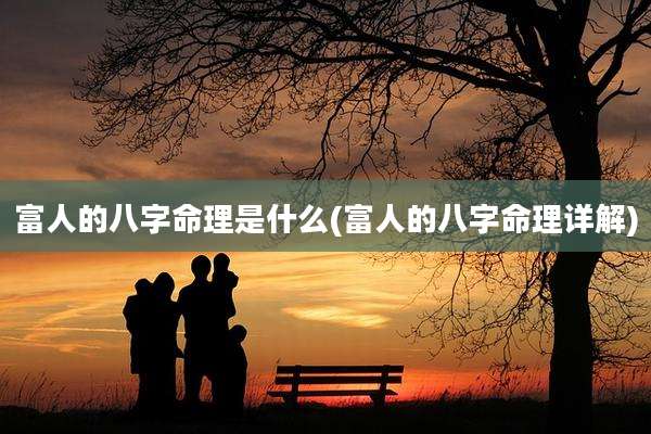 富人的八字命理是什么(富人的八字命理详解)