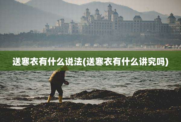 送寒衣有什么说法(送寒衣有什么讲究吗)