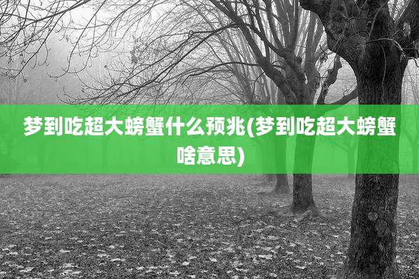 梦到吃超大螃蟹什么预兆(梦到吃超大螃蟹啥意思)