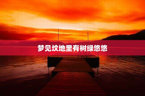 梦见坟地里有树绿悠悠