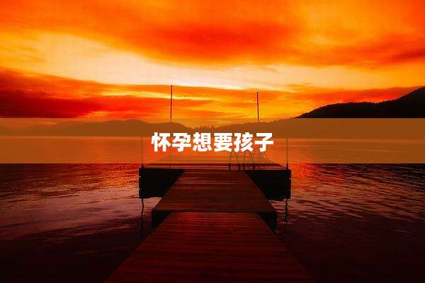 怀孕想要孩子