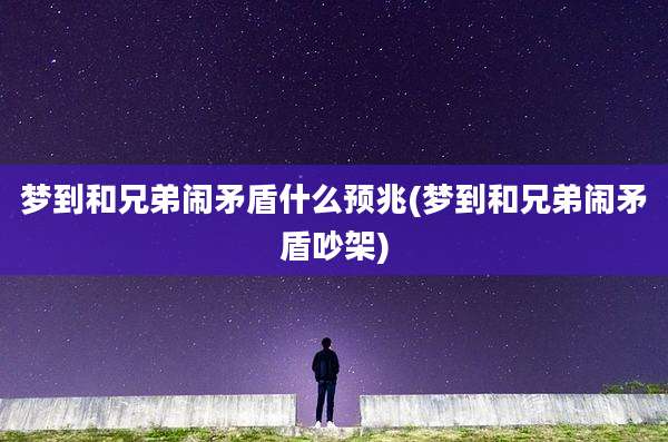 梦到和兄弟闹矛盾什么预兆(梦到和兄弟闹矛盾吵架)